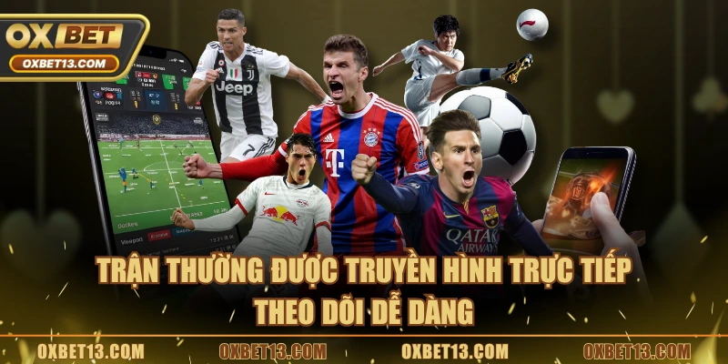 Trận thường được truyền hình trực tiếp, theo dõi dễ dàng